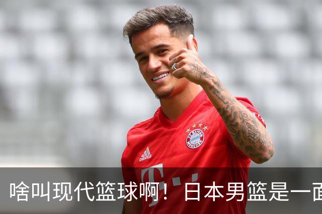 啥叫现代篮球啊！日本男篮是一面镜子 中国男篮落后就必然要挨打