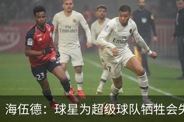 海伍德：球星为超级球队牺牲会失去最佳阵容和全明星 比如乐福